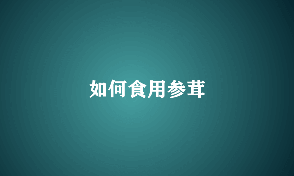 如何食用参茸