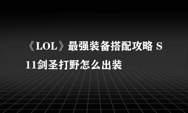 《LOL》最强装备搭配攻略 S11剑圣打野怎么出装