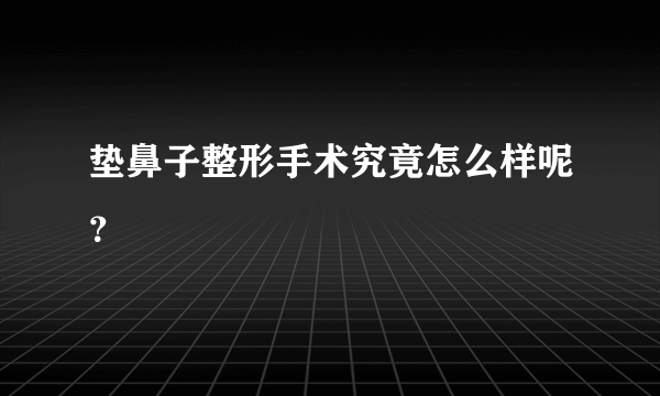 垫鼻子整形手术究竟怎么样呢？