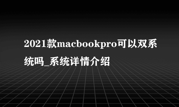 2021款macbookpro可以双系统吗_系统详情介绍