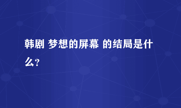 韩剧 梦想的屏幕 的结局是什么？