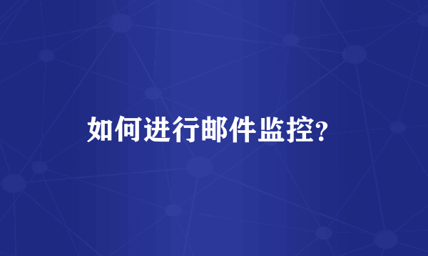 如何进行邮件监控？