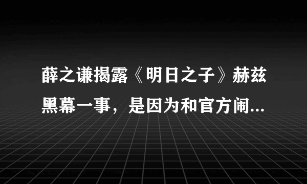 薛之谦揭露《明日之子》赫兹黑幕一事，是因为和官方闹矛盾了么？