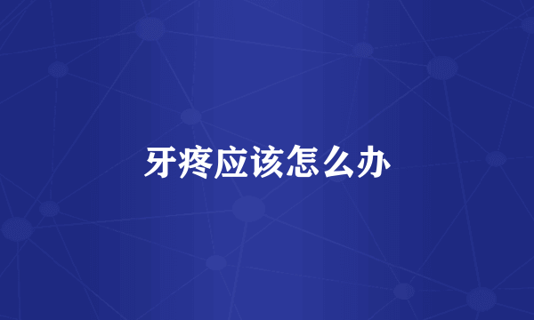 牙疼应该怎么办