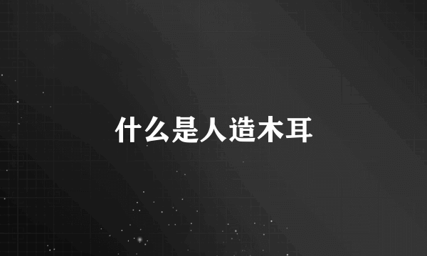 什么是人造木耳