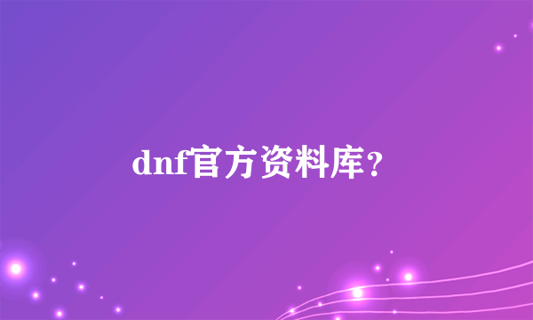 dnf官方资料库？