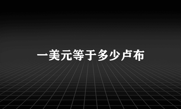 一美元等于多少卢布
