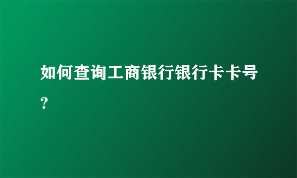 如何查询工商银行银行卡卡号？