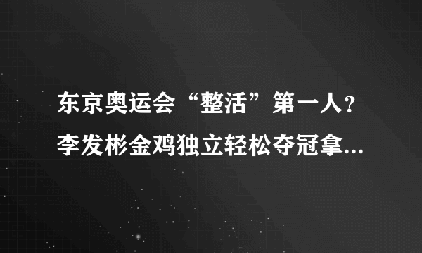东京奥运会“整活”第一人？李发彬金鸡独立轻松夺冠拿下第5金！