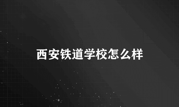 西安铁道学校怎么样