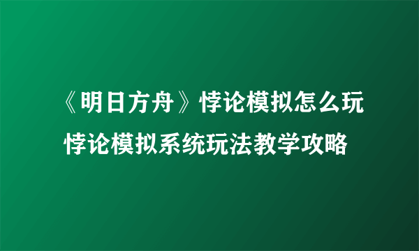 《明日方舟》悖论模拟怎么玩 悖论模拟系统玩法教学攻略