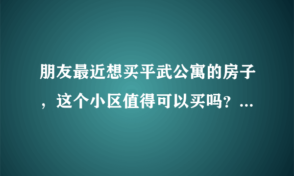朋友最近想买平武公寓的房子，这个小区值得可以买吗？有什么需要注意的吗？
