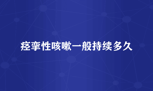 痉挛性咳嗽一般持续多久