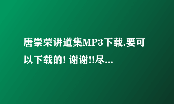 唐崇荣讲道集MP3下载.要可以下载的! 谢谢!!尽量是普通话吧.....