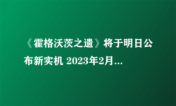 《霍格沃茨之遗》将于明日公布新实机 2023年2月10日发售