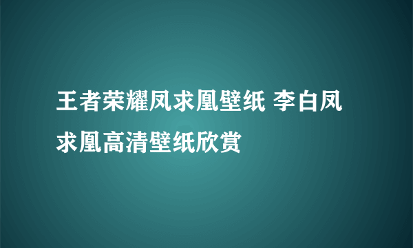 王者荣耀凤求凰壁纸 李白凤求凰高清壁纸欣赏