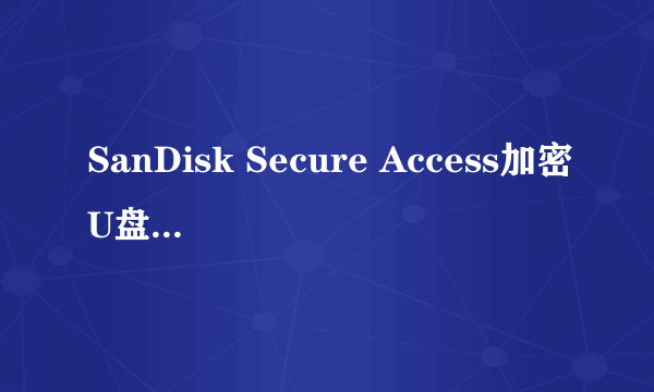 SanDisk Secure Access加密U盘文件竟然可以直接删除!这是为什么?
