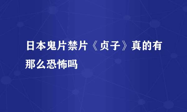 日本鬼片禁片《贞子》真的有那么恐怖吗