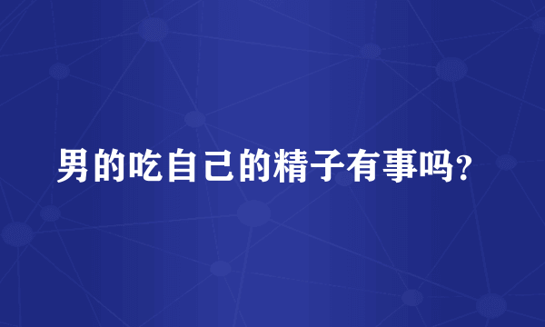 男的吃自己的精子有事吗？