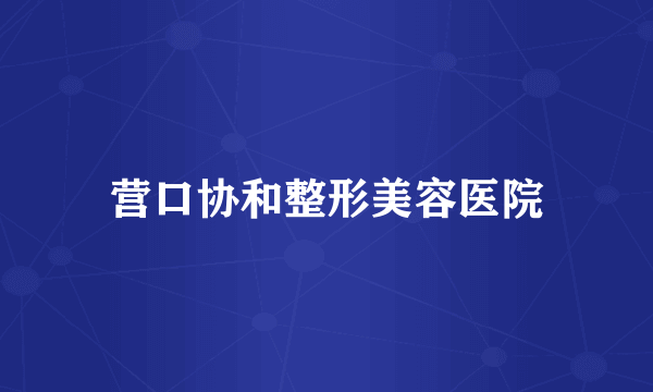 营口协和整形美容医院