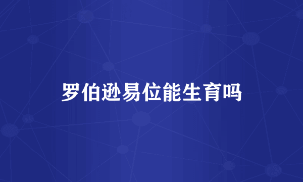 罗伯逊易位能生育吗