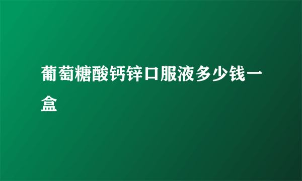 葡萄糖酸钙锌口服液多少钱一盒