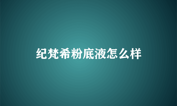 纪梵希粉底液怎么样