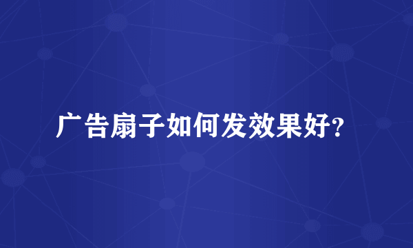 广告扇子如何发效果好？