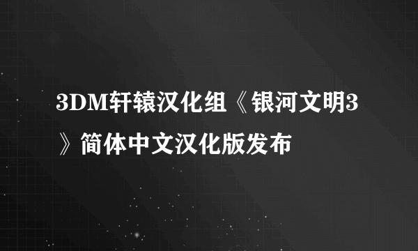 3DM轩辕汉化组《银河文明3》简体中文汉化版发布