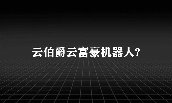 云伯爵云富豪机器人?