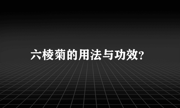 六棱菊的用法与功效？