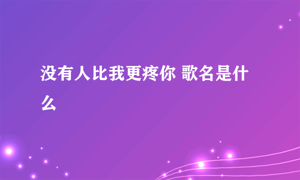 没有人比我更疼你 歌名是什么