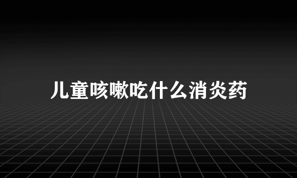 儿童咳嗽吃什么消炎药