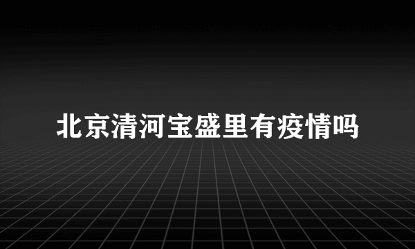 北京清河宝盛里有疫情吗