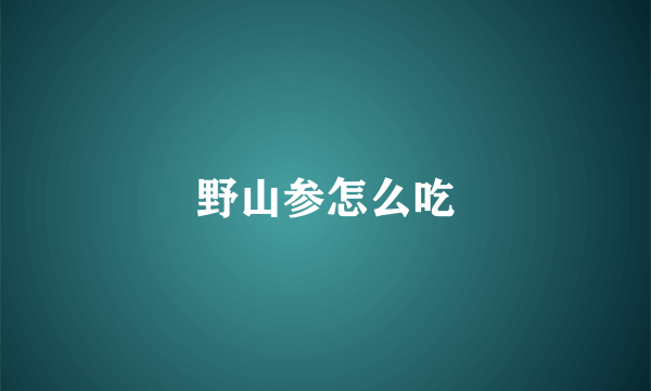 野山参怎么吃