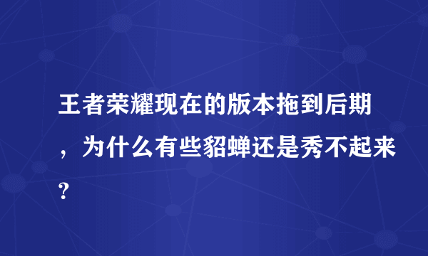 王者荣耀现在的版本拖到后期，为什么有些貂蝉还是秀不起来？