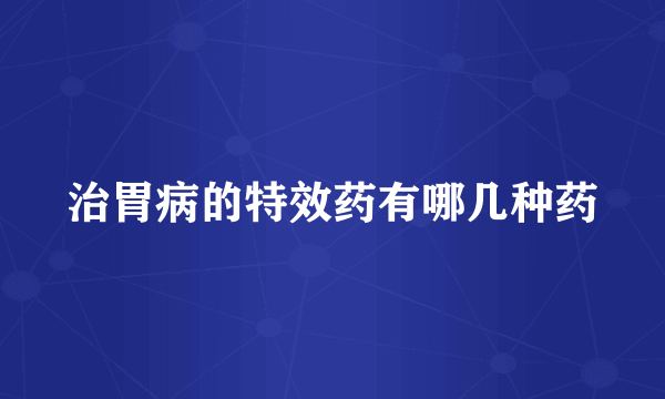 治胃病的特效药有哪几种药