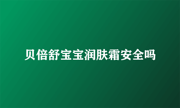 贝倍舒宝宝润肤霜安全吗