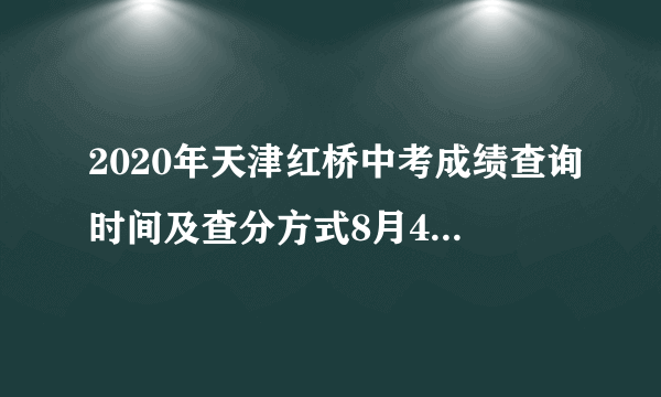 2020年天津红桥中考成绩查询时间及查分方式8月4日起附中考分数段