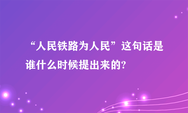 “人民铁路为人民”这句话是谁什么时候提出来的?