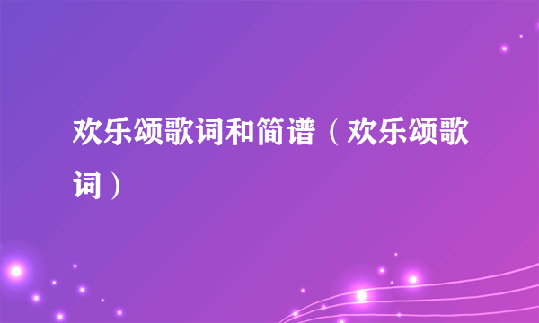 欢乐颂歌词和简谱（欢乐颂歌词）