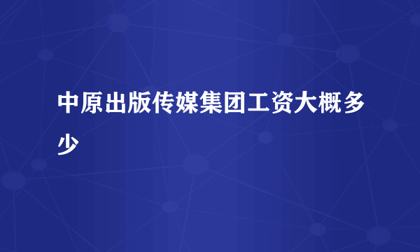 中原出版传媒集团工资大概多少
