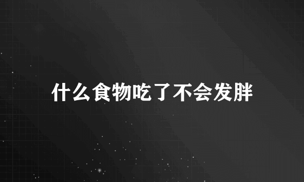 什么食物吃了不会发胖