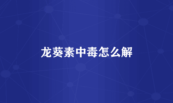 龙葵素中毒怎么解