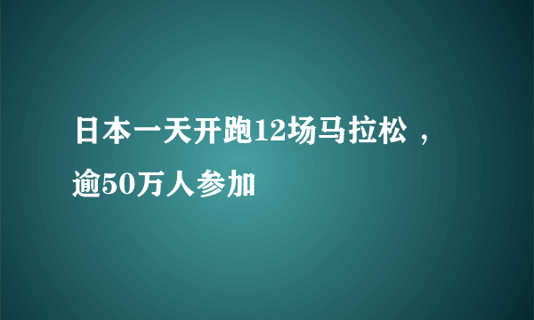 日本一天开跑12场马拉松 ，逾50万人参加