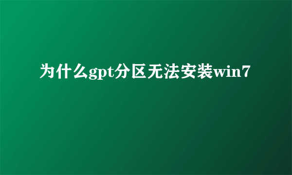 为什么gpt分区无法安装win7