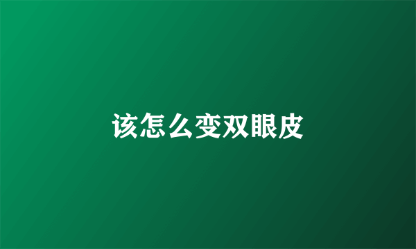 该怎么变双眼皮