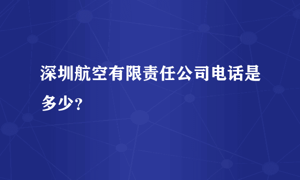 深圳航空有限责任公司电话是多少？
