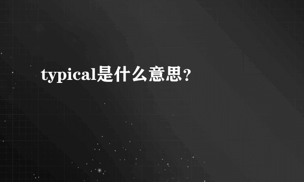 typical是什么意思？