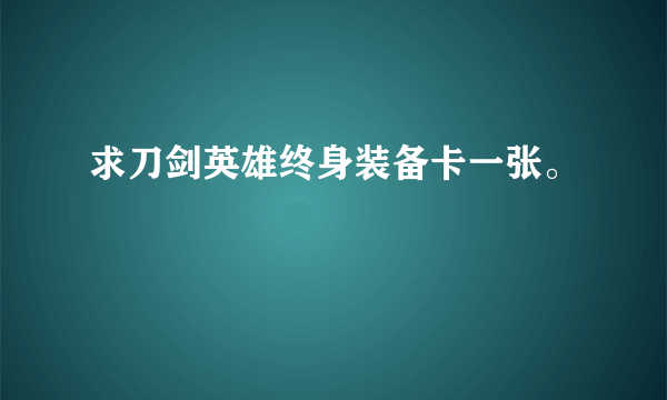 求刀剑英雄终身装备卡一张。